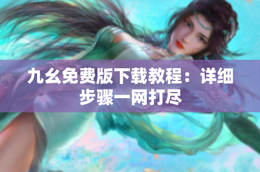 九幺免费版下载教程：详细步骤一网打尽