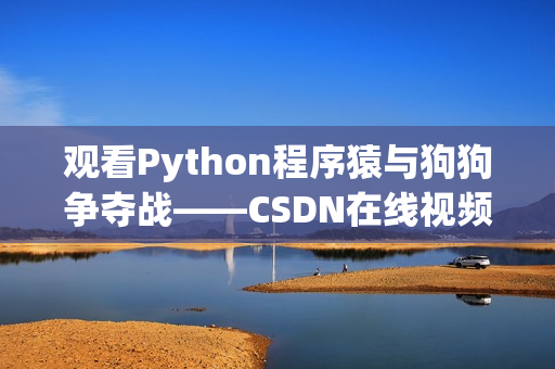 观看Python程序猿与狗狗争夺战——CSDN在线视频