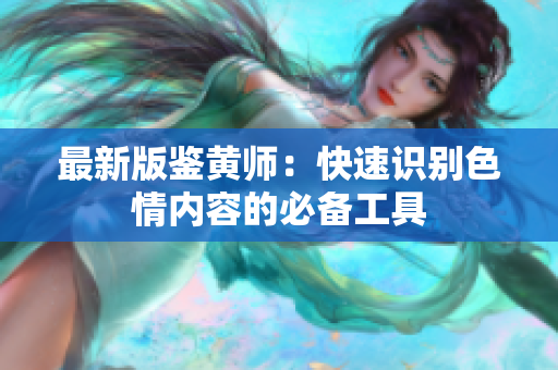 最新版鉴黄师：快速识别色情内容的必备工具