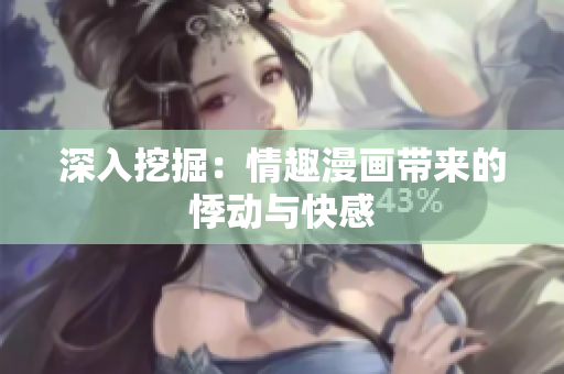 深入挖掘：情趣漫画带来的悸动与快感