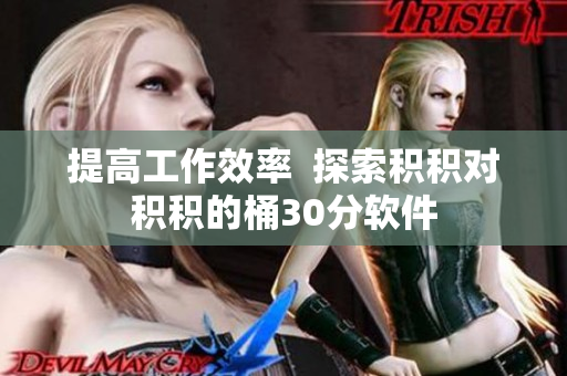 提高工作效率  探索积积对积积的桶30分软件