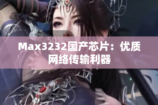 Max3232国产芯片：优质网络传输利器