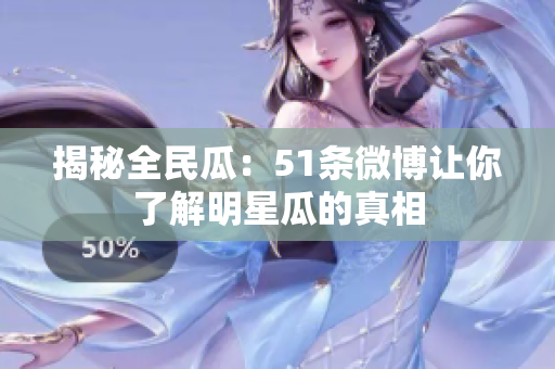 揭秘全民瓜：51条微博让你了解明星瓜的真相