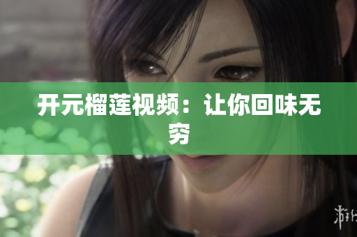 开元榴莲视频：让你回味无穷