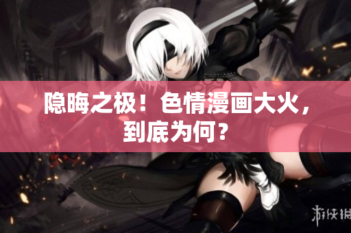 隐晦之极！色情漫画大火，到底为何？