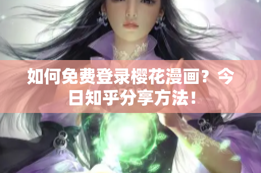 如何免费登录樱花漫画？今日知乎分享方法！