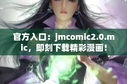 官方入口：jmcomic2.0.mic，即刻下载精彩漫画！