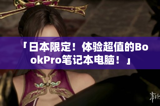 「日本限定！体验超值的BookPro笔记本电脑！」