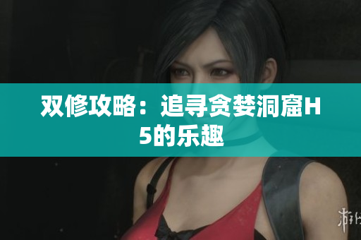 双修攻略：追寻贪婪洞窟H5的乐趣