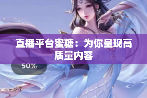 直播平台蜜糖：为你呈现高质量内容