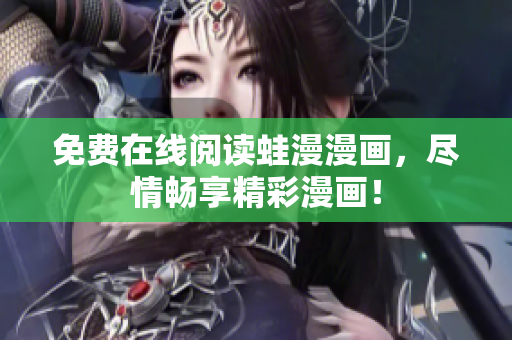 免费在线阅读蛙漫漫画，尽情畅享精彩漫画！