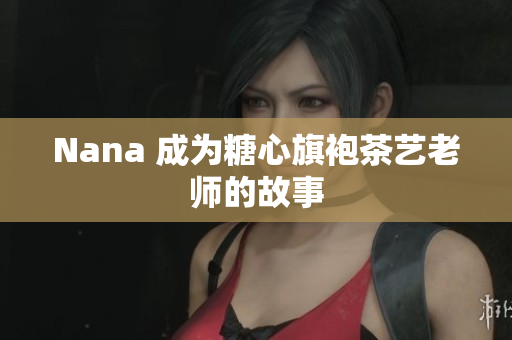 Nana 成为糖心旗袍茶艺老师的故事