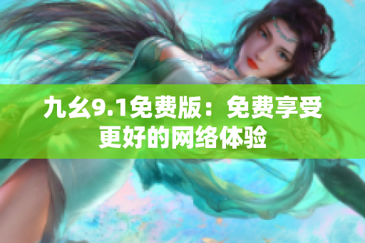 九幺9.1免费版：免费享受更好的网络体验