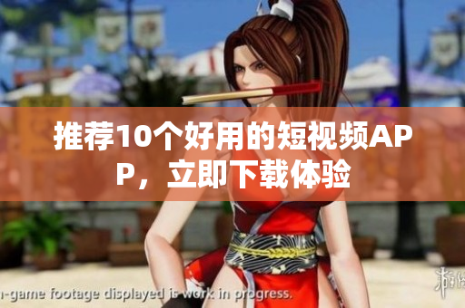 推荐10个好用的短视频APP，立即下载体验