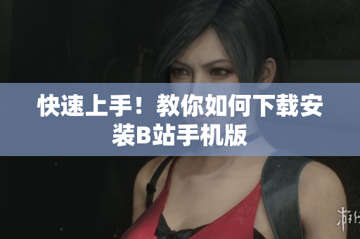 快速上手！教你如何下载安装B站手机版