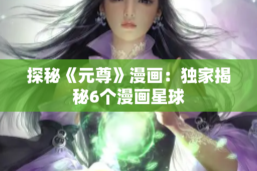 探秘《元尊》漫画：独家揭秘6个漫画星球