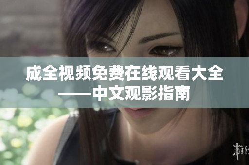 成全视频免费在线观看大全——中文观影指南