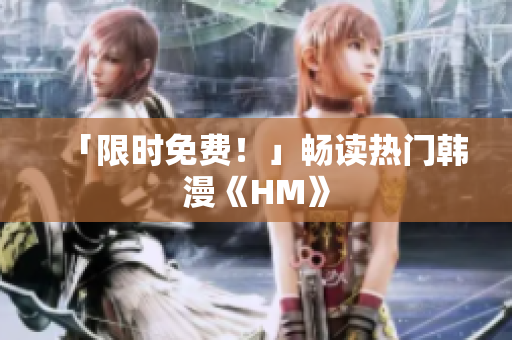 「限时免费！」畅读热门韩漫《HM》