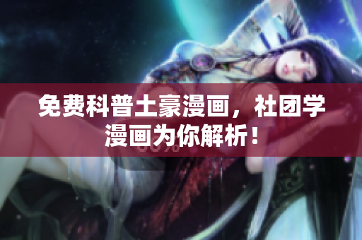 免费科普土豪漫画，社团学漫画为你解析！