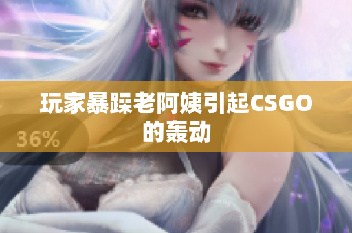 玩家暴躁老阿姨引起CSGO的轰动