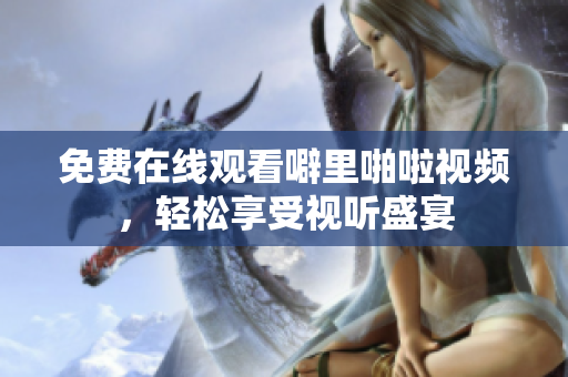 免费在线观看噼里啪啦视频，轻松享受视听盛宴