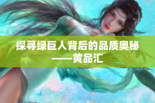 探寻绿巨人背后的品质奥秘——黄品汇