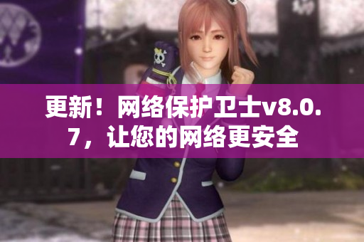 更新！网络保护卫士v8.0.7，让您的网络更安全