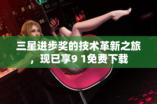 三星进步奖的技术革新之旅，现已享9 1免费下载
