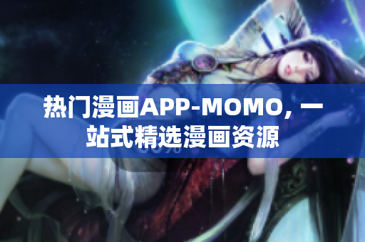 热门漫画APP-MOMO, 一站式精选漫画资源