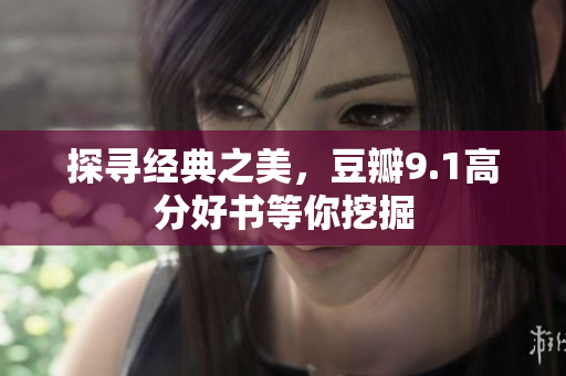 探寻经典之美，豆瓣9.1高分好书等你挖掘