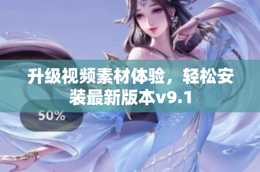 升级视频素材体验，轻松安装最新版本v9.1