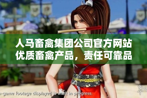 人马畜禽集团公司官方网站优质畜禽产品，责任可靠品牌