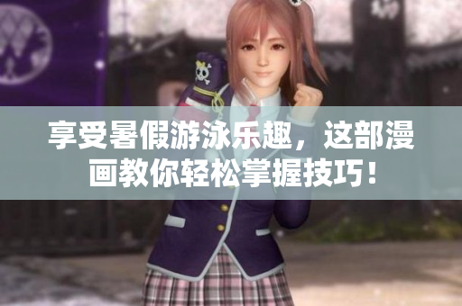 享受暑假游泳乐趣，这部漫画教你轻松掌握技巧！