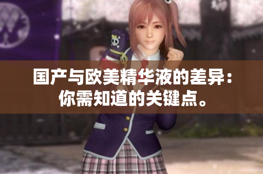 国产与欧美精华液的差异：你需知道的关键点。