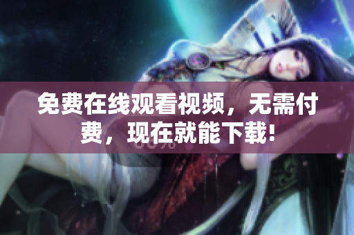免费在线观看视频，无需付费，现在就能下载!