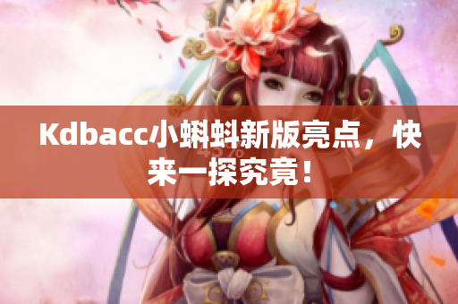 Kdbacc小蝌蚪新版亮点，快来一探究竟！