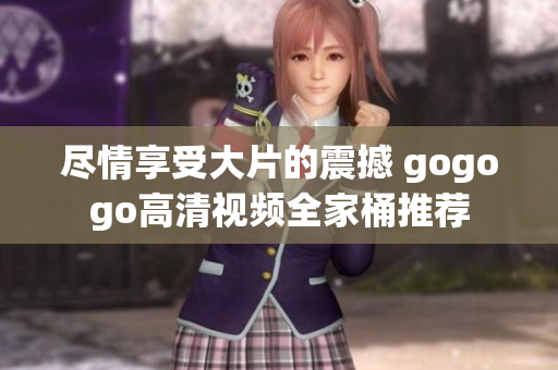 尽情享受大片的震撼 gogogo高清视频全家桶推荐