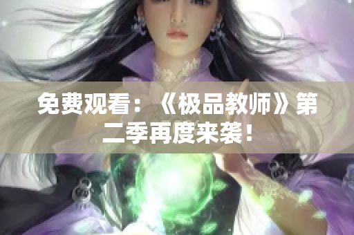 免费观看：《极品教师》第二季再度来袭！