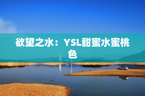 欲望之水：YSL甜蜜水蜜桃色