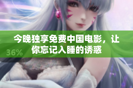 今晚独享免费中国电影，让你忘记入睡的诱惑