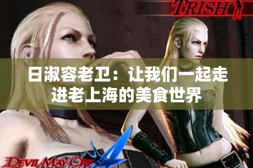 日淑容老卫：让我们一起走进老上海的美食世界
