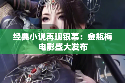 经典小说再现银幕：金瓶梅电影盛大发布