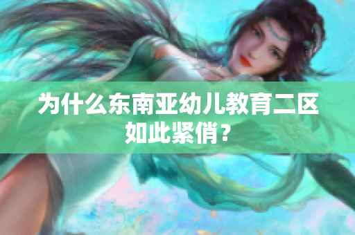 为什么东南亚幼儿教育二区如此紧俏？