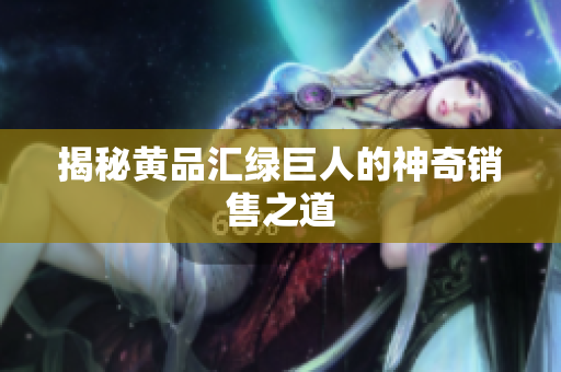 揭秘黄品汇绿巨人的神奇销售之道