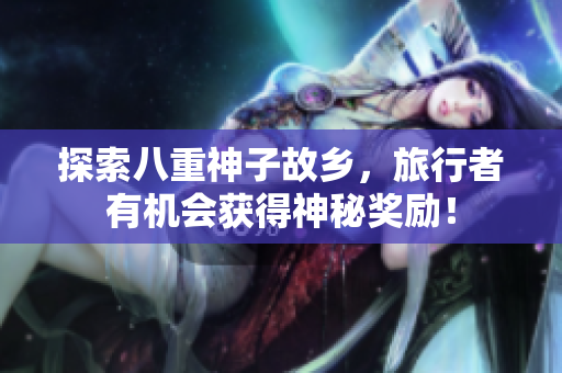 探索八重神子故乡，旅行者有机会获得神秘奖励！