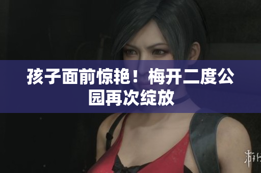 孩子面前惊艳！梅开二度公园再次绽放