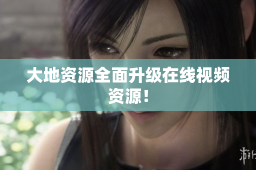 大地资源全面升级在线视频资源！