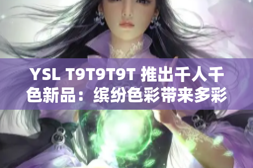 YSL T9T9T9T 推出千人千色新品：缤纷色彩带来多彩心情
