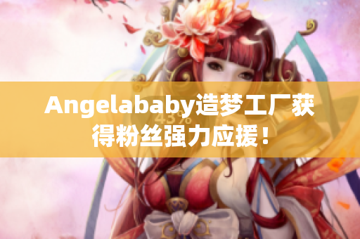 Angelababy造梦工厂获得粉丝强力应援！