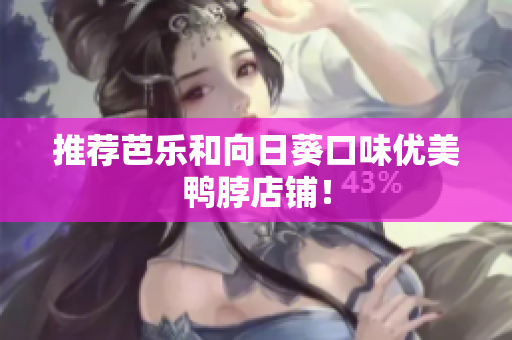推荐芭乐和向日葵口味优美鸭脖店铺！